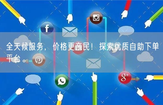 全天候服务，价格更亲民！探索优质自助下单平台。