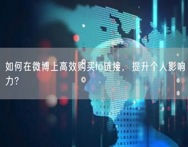 如何在微博上高效购买fo链接，提升个人影响力？