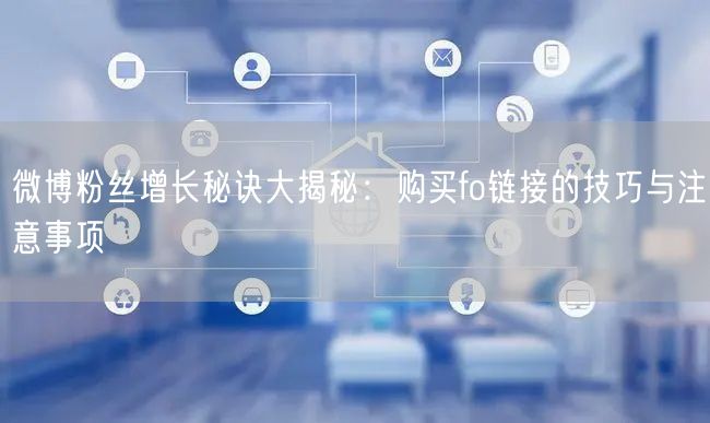 微博粉丝增长秘诀大揭秘：购买fo链接的技巧与注意事项