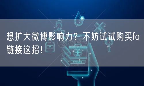 想扩大微博影响力？不妨试试购买fo链接这招！