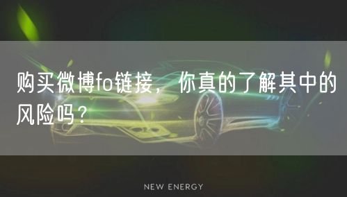 购买微博fo链接，你真的了解其中的风险吗？