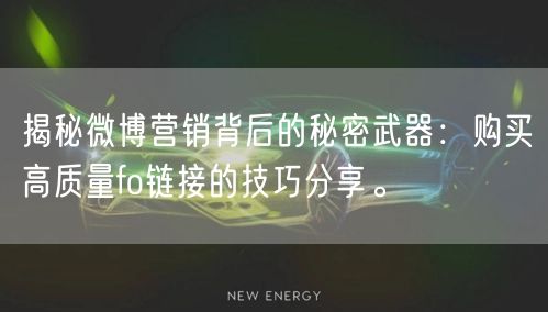 揭秘微博营销背后的秘密武器：购买高质量fo链接的技巧分享。