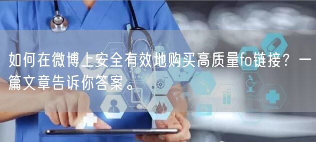 如何在微博上安全有效地购买高质量fo链接？一篇文章告诉你答案。