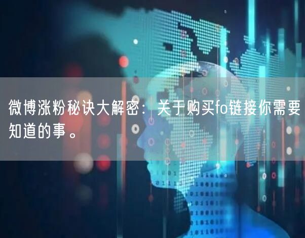 微博涨粉秘诀大解密：关于购买fo链接你需要知道的事。