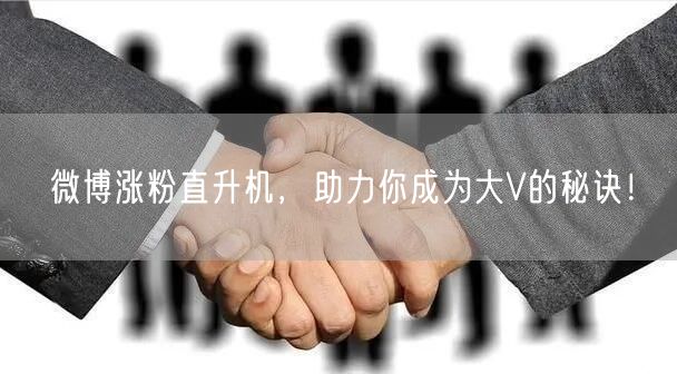 微博涨粉直升机，助力你成为大V的秘诀！