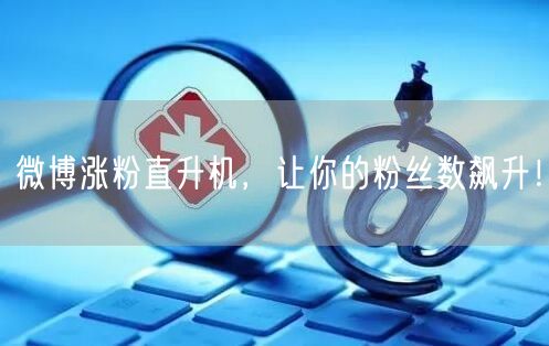 微博涨粉直升机，让你的粉丝数飙升！