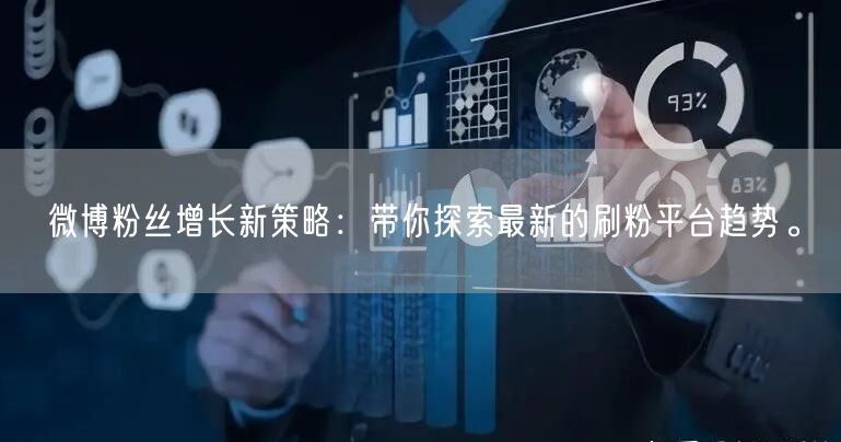 微博粉丝增长新策略：带你探索最新的刷粉平台趋势。