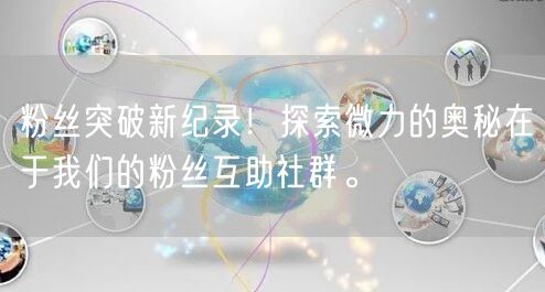 粉丝突破新纪录！探索微力的奥秘在于我们的粉丝互助社群。