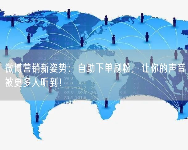 微博营销新姿势：自助下单刷粉，让你的声音被更多人听到！