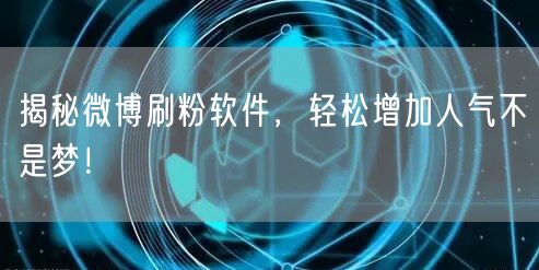 揭秘微博刷粉软件，轻松增加人气不是梦！