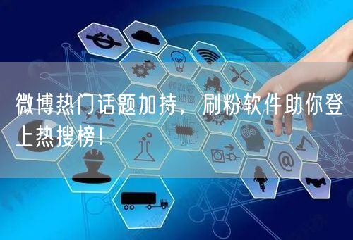 微博热门话题加持，刷粉软件助你登上热搜榜！