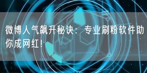 微博人气飙升秘诀：专业刷粉软件助你成网红！