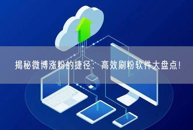 揭秘微博涨粉的捷径：高效刷粉软件大盘点！