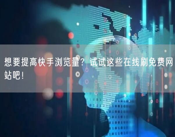 想要提高快手浏览量？试试这些在线刷免费网站吧！